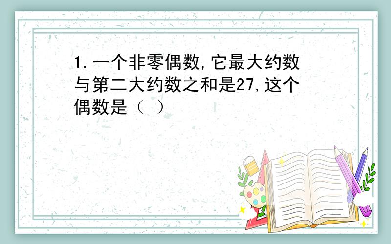 1.一个非零偶数,它最大约数与第二大约数之和是27,这个偶数是（ ）