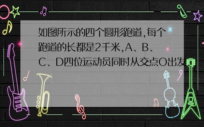 如图所示的四个圆形跑道,每个跑道的长都是2千米,A、B、C、D四位运动员同时从交点O出发,