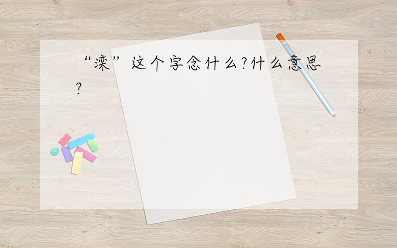 “滦”这个字念什么?什么意思?