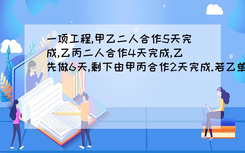 一项工程,甲乙二人合作5天完成,乙丙二人合作4天完成,乙先做6天,剩下由甲丙合作2天完成.若乙单独做