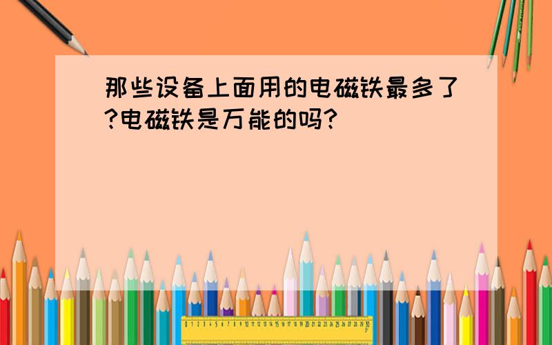 那些设备上面用的电磁铁最多了?电磁铁是万能的吗?