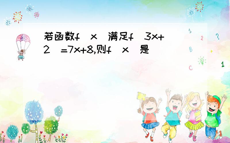 若函数f(x)满足f(3x+2)=7x+8,则f(x)是