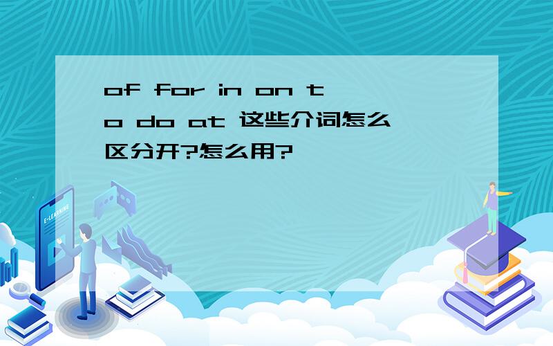 of for in on to do at 这些介词怎么区分开?怎么用?