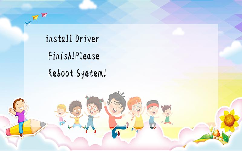 install Driver Finish!Please Reboot Syetem!