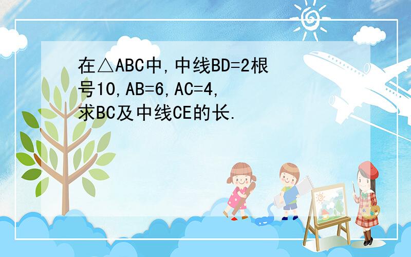 在△ABC中,中线BD=2根号10,AB=6,AC=4,求BC及中线CE的长.