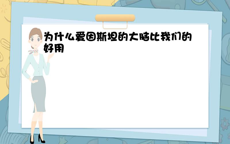 为什么爱因斯坦的大脑比我们的好用