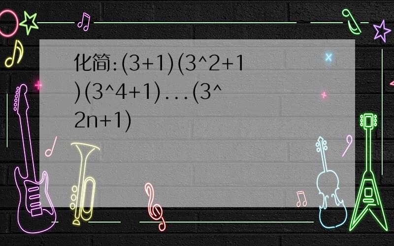 化简:(3+1)(3^2+1)(3^4+1)...(3^2n+1)