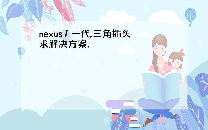 nexus7 一代,三角插头求解决方案.