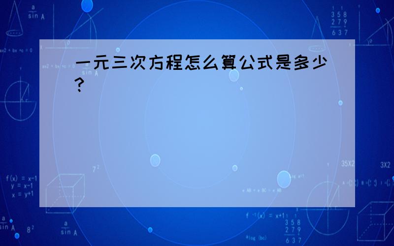 一元三次方程怎么算公式是多少?