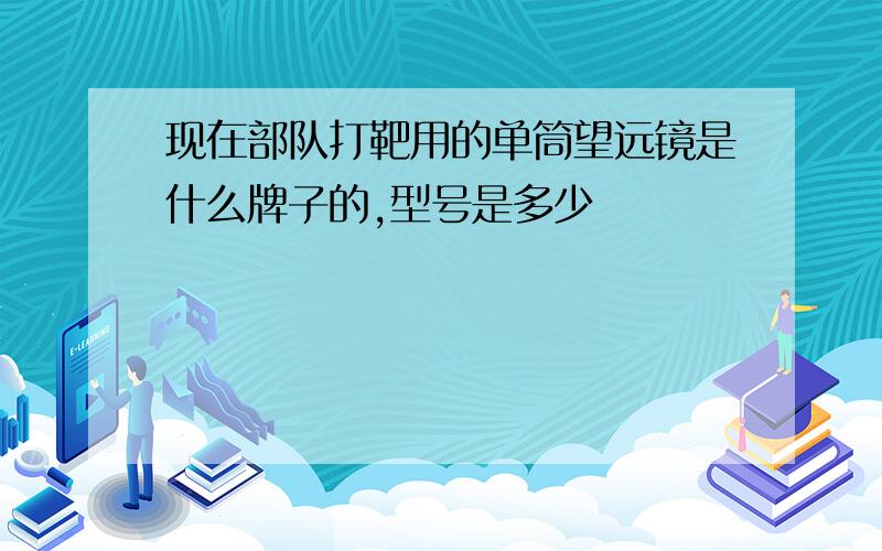 现在部队打靶用的单筒望远镜是什么牌子的,型号是多少