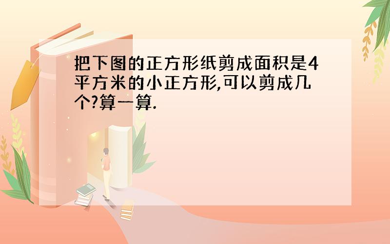 把下图的正方形纸剪成面积是4平方米的小正方形,可以剪成几个?算一算.