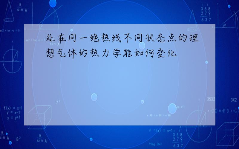 处在同一绝热线不同状态点的理想气体的热力学能如何变化