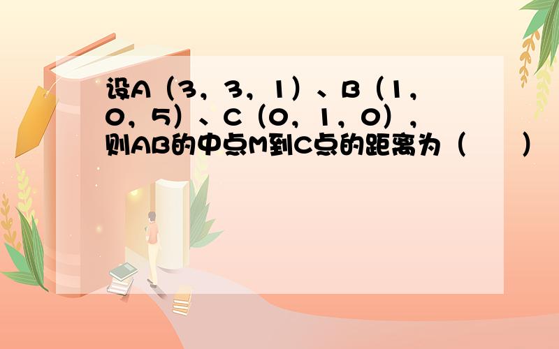 设A（3，3，1）、B（1，0，5）、C（0，1，0），则AB的中点M到C点的距离为（　　）