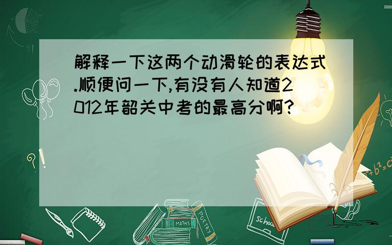 解释一下这两个动滑轮的表达式.顺便问一下,有没有人知道2012年韶关中考的最高分啊?