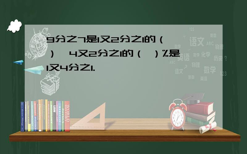 9分之7是1又2分之1的（ ）,4又2分之1的（ ）%是1又4分之1.