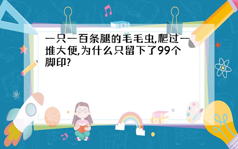 一只一百条腿的毛毛虫,爬过一堆大便,为什么只留下了99个脚印?