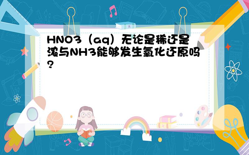 HNO3（aq）无论是稀还是浓与NH3能够发生氧化还原吗?