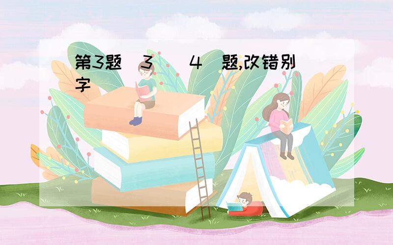 第3题（3）（4）题,改错别字