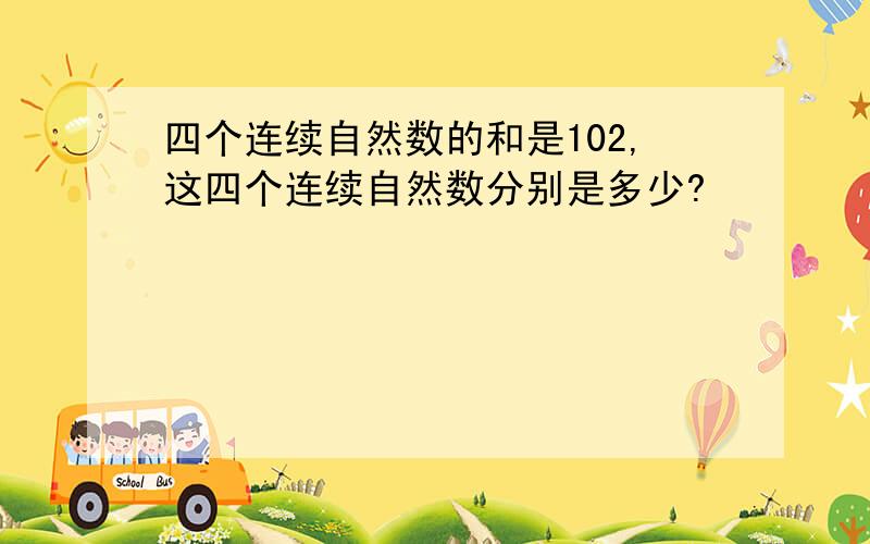 四个连续自然数的和是102,这四个连续自然数分别是多少?