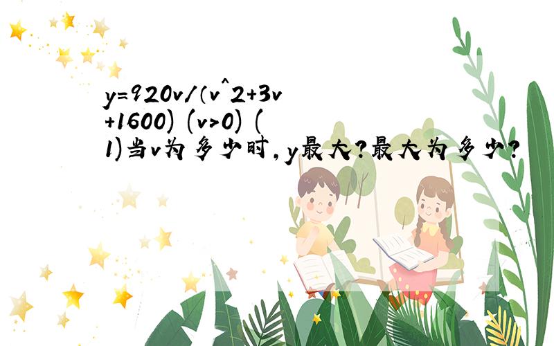 y=920v/（v^2+3v+1600) (v>0) (1)当v为多少时,y最大?最大为多少?