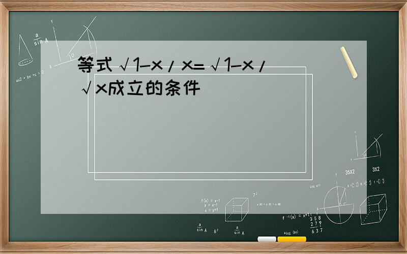 等式√1-x/x=√1-x/√x成立的条件