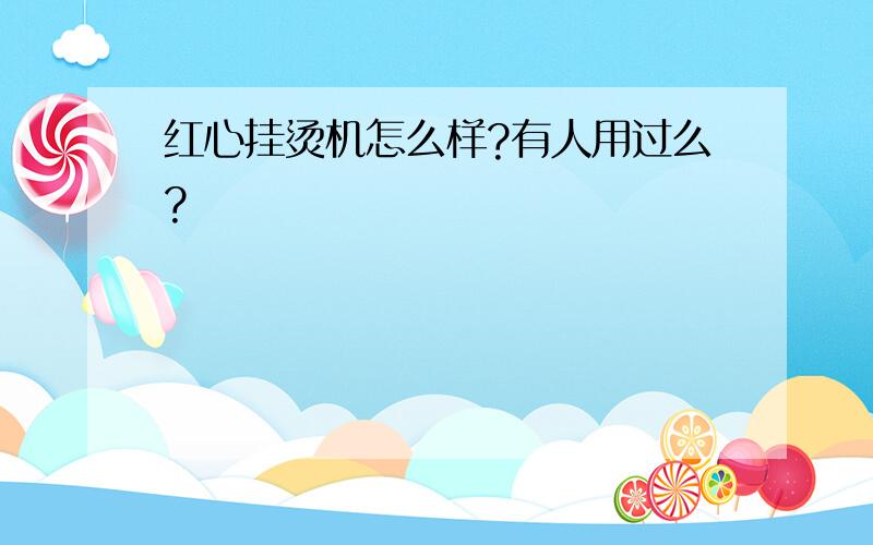 红心挂烫机怎么样?有人用过么?