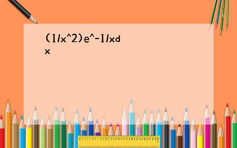 (1/x^2)e^-1/xdx