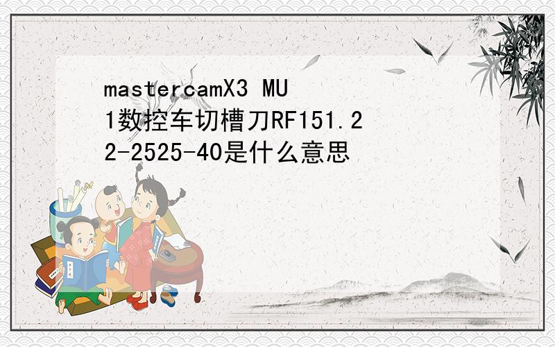 mastercamX3 MU1数控车切槽刀RF151.22-2525-40是什么意思