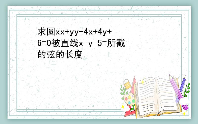 求圆xx+yy-4x+4y+6=0被直线x-y-5=所截的弦的长度.