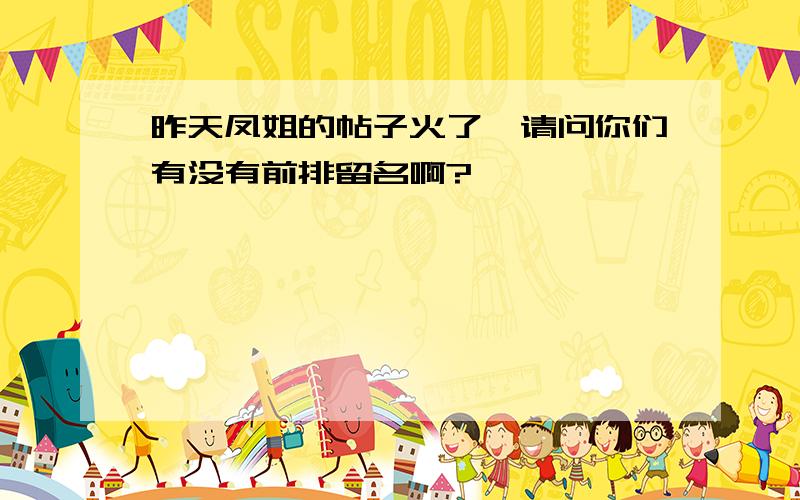 昨天凤姐的帖子火了,请问你们有没有前排留名啊?