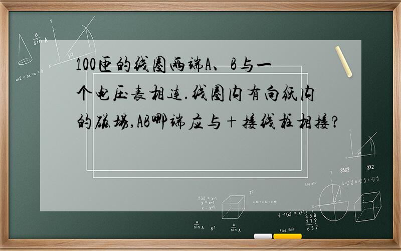 100匝的线圈两端A、B与一个电压表相连.线圈内有向纸内的磁场,AB哪端应与+接线柱相接?