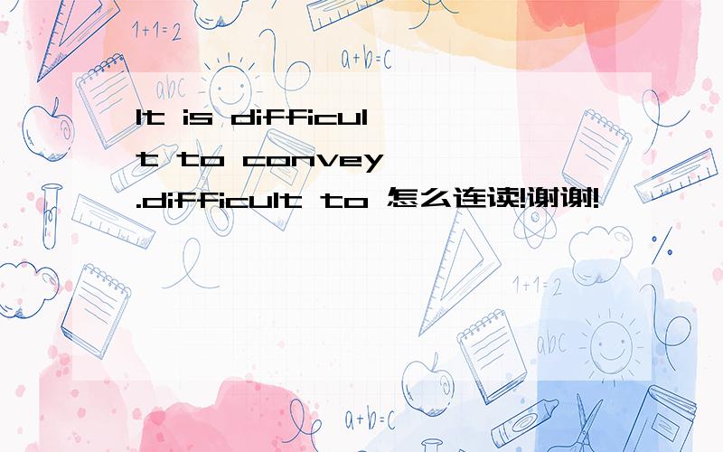 It is difficult to convey …….difficult to 怎么连读!谢谢!