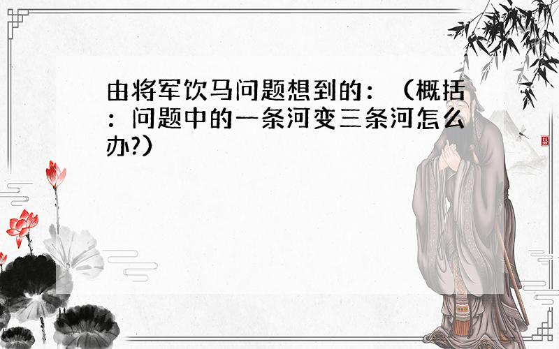 由将军饮马问题想到的：（概括：问题中的一条河变三条河怎么办?）