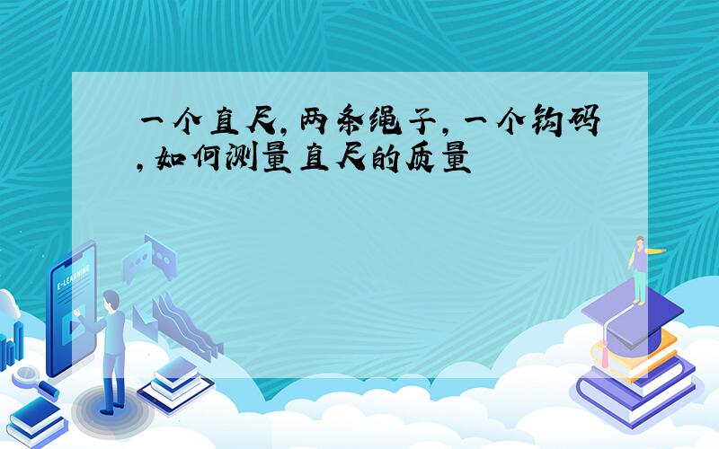 一个直尺,两条绳子,一个钩码,如何测量直尺的质量