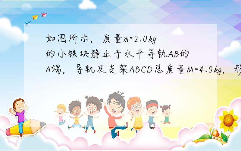 如图所示，质量m=2.0kg的小铁块静止于水平导轨AB的A端，导轨及支架ABCD总质量M=4.0kg，形状及尺寸已在图中