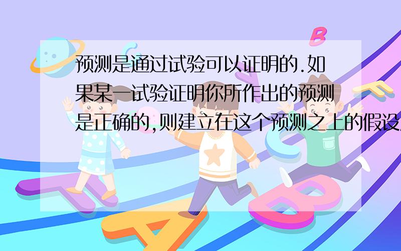 预测是通过试验可以证明的.如果某一试验证明你所作出的预测是正确的,则建立在这个预测之上的假设应该是正确的.如果你的试验与