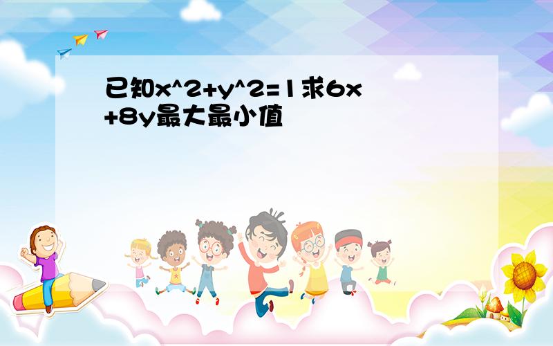 已知x^2+y^2=1求6x+8y最大最小值