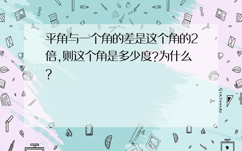 平角与一个角的差是这个角的2倍,则这个角是多少度?为什么?