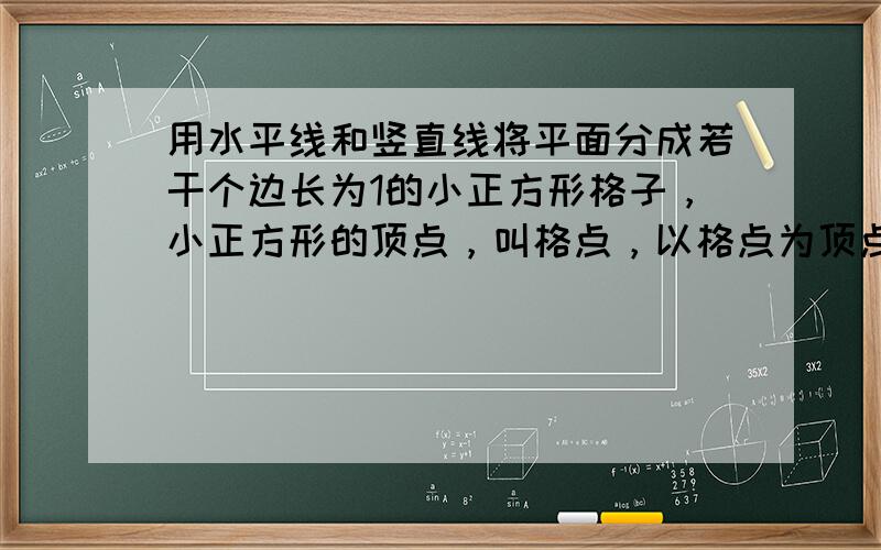 用水平线和竖直线将平面分成若干个边长为1的小正方形格子，小正方形的顶点，叫格点，以格点为顶点的多边形叫格点多边形．设格点