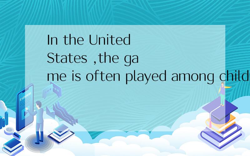 In the United States ,the game is often played among childre