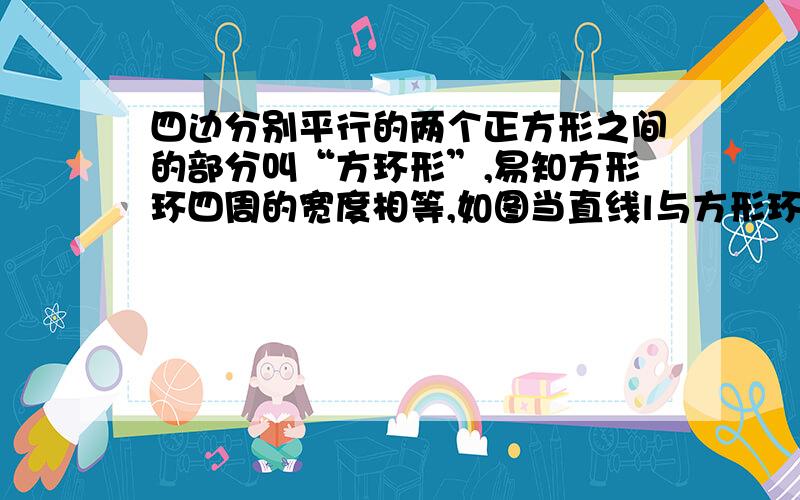 四边分别平行的两个正方形之间的部分叫“方环形”,易知方形环四周的宽度相等,如图当直线l与方形环的邻边