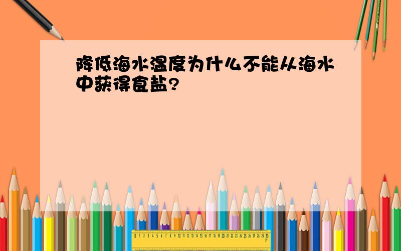 降低海水温度为什么不能从海水中获得食盐?