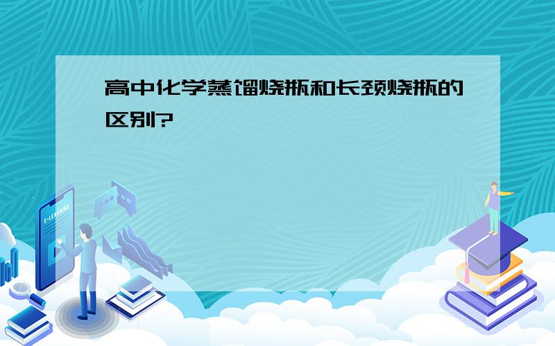 高中化学蒸馏烧瓶和长颈烧瓶的区别?