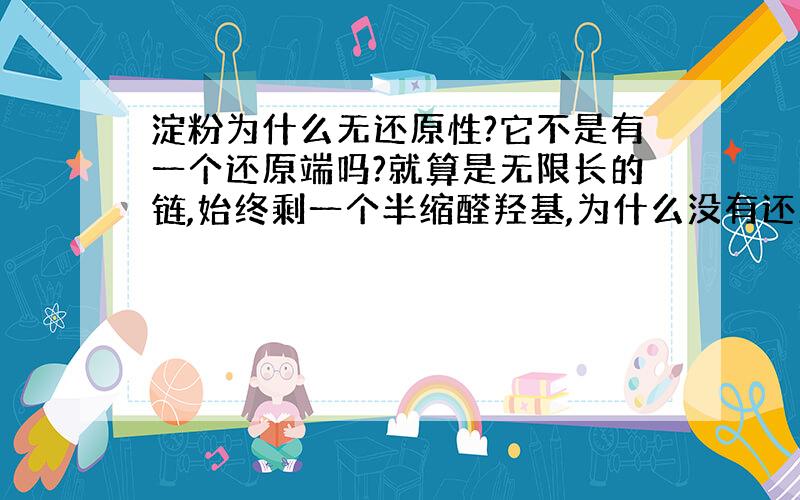 淀粉为什么无还原性?它不是有一个还原端吗?就算是无限长的链,始终剩一个半缩醛羟基,为什么没有还原性