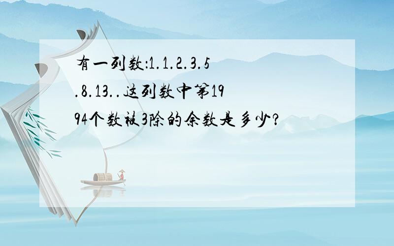 有一列数：1.1.2.3.5.8.13..这列数中第1994个数被3除的余数是多少?