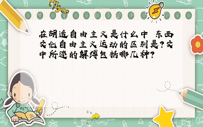 在胡适自由主义是什么中 东西文化自由主义运动的区别是?文中所述的解缚包括哪几种?