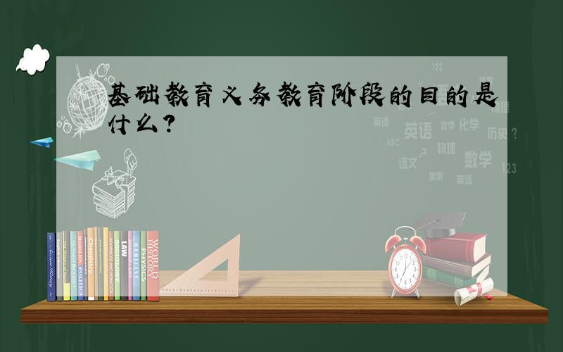 基础教育义务教育阶段的目的是什么?