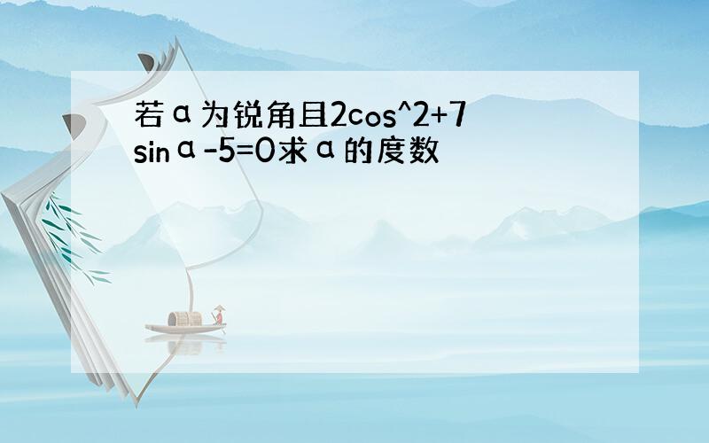 若α为锐角且2cos^2+7sinα-5=0求α的度数