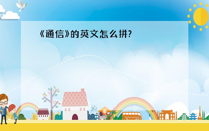 《通信》的英文怎么拼?