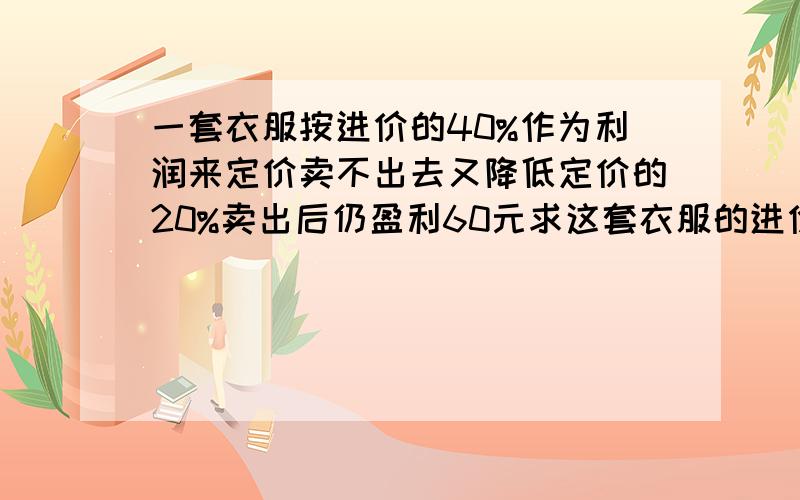 一套衣服按进价的40%作为利润来定价卖不出去又降低定价的20%卖出后仍盈利60元求这套衣服的进价